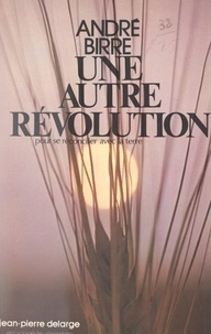 André Birre - Une autre révolution - Pour se réconcilier avec la terre.