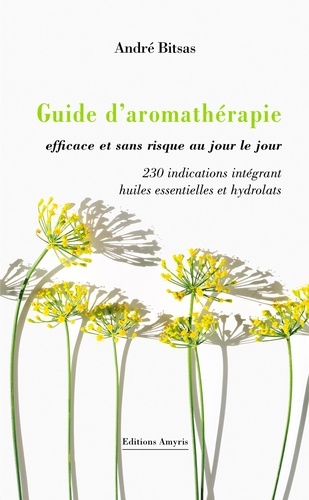 André Bitsas - Guide d’aromathérapie efficace et sans risque, au jour le jour. - 230 indications intégrant huiles essentielles et hydrolats.