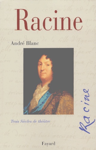 André Blanc - Racine. Trois Siecles De Theatre.