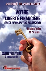 André Blanchard - Votre liberté financière grâce au marketing relationnel.