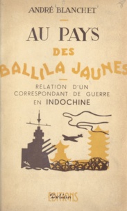 André Blanchet - Au pays des Ballila jaunes - Relation d'un correspondant de guerre en Indochine.