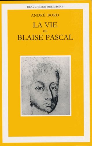 André Bord - La vie de Blaise Pascal. - Une ascension spirituelle suivie d'un essai Plotin, Montaigne, Pascal.