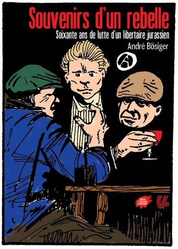 André Bösiger - Souvenirs d'un rebelle - Soixante ans de lutte d'un libertaire jurassien.