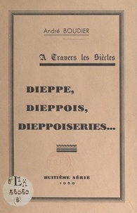 André Boudier - À travers les siècles, Dieppe, Dieppois, dieppoiseries....