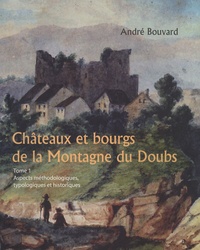 André Bouvard - Châteaux et bourgs de la Montagne du Doubs - Tome 1, Aspects méthodologiques, typologiques et historiques.