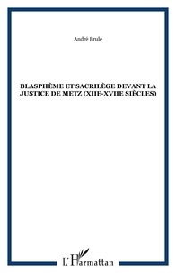 André Brulé - Blasphème et sacrilège devant la justice de Metz (XIIe-XVIIe siècles).