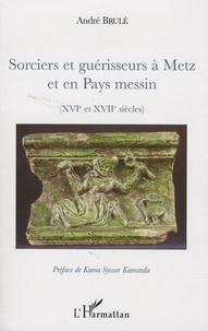 André Brulé - Sorciers et guérisseurs à Metz et en Pays messin - (XIVe et XVIIe siècles).