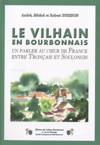 André Buisson et Michel Buisson - Le Vilhain en Bourbonnais - Un parler au coeur de France entre Tronçais et Soulongis.