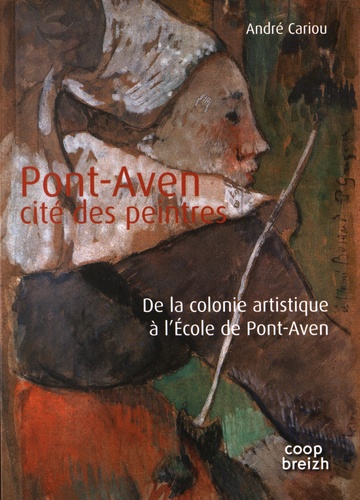 André Cariou - Pont-Aven, cité des peintres - De la colonie artistique à l'Ecole de Pont-Aven.