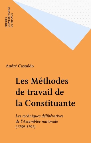 Les Méthodes de travail de la constituante. Les techniques délibératives de l'Assemblée nationale, 1789-1791