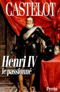André Castelot - Henri IV - Le passionné.