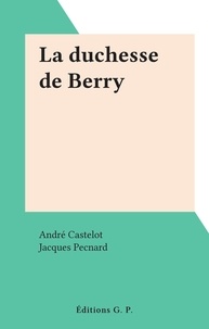 André Castelot et Jacques Pecnard - La duchesse de Berry.