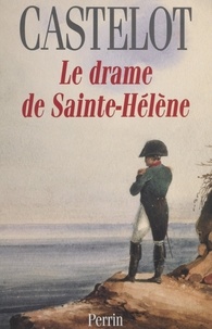 André Castelot - Le drame de Sainte-Hélène.