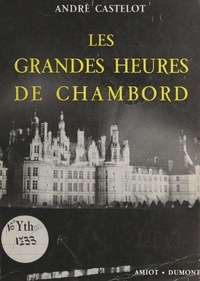 André Castelot et Jean Blanchard - Les grandes heures de Chambord.