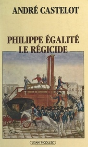 André Castelot - Philippe Égalité, le régicide.