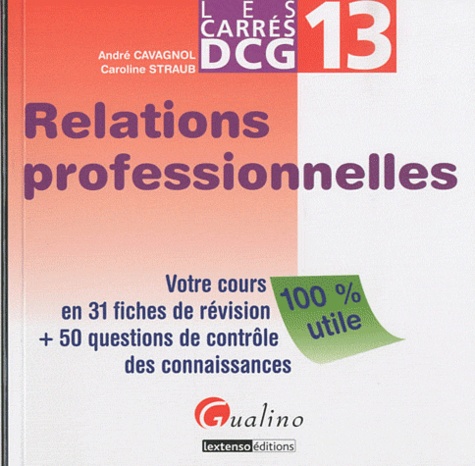 André Cavagnol et Caroline Straub - DCG 13 Relations professionnelles - Votre cours en 31 fiches de révision + 50 questions de contrôle des connaissances.