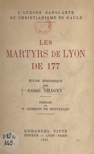 André Chagny et Camille Germain de Montauzan - L'aurore sanglante du christianisme en Gaule : les martyrs de Lyon de 177 - Étude historique.