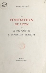 André Chagny et Antoine Pochet - La fondation de Lyon et le souvenir de l mvnativs plancvs.