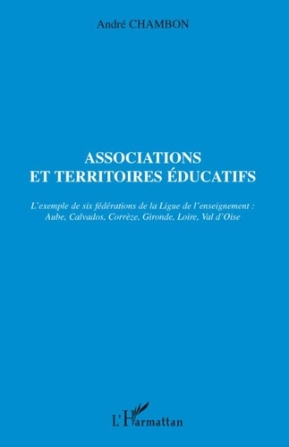 André Chambon - Associations et territoires éducatifs - L'exemple de six fédérations de la Ligue de l'enseignement : Aube, Calvados, Corrèze, Gironde, Loire, Val d'Oise.