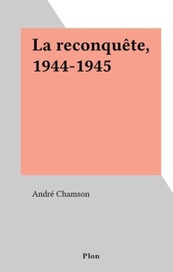 André Chamson - La reconquête, 1944-1945.