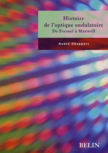 André Chappert - Histoire de l'optique ondulatoire - De Fresnel à Maxwell.