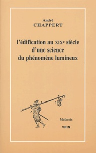 André Chappert - L'édification au XIXe siècle d'une science du phénomène lumineux.