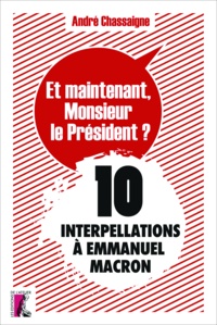 André Chassaigne - Et maintenant, Monsieur le Président ? - 10 interpellations à Emmanuel Macron.