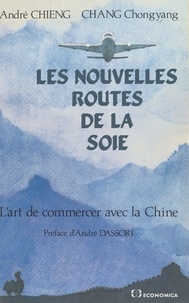 André Chieng et Chongyang Chang - Les nouvelles routes de la soie : l'art de commercer avec la Chine.