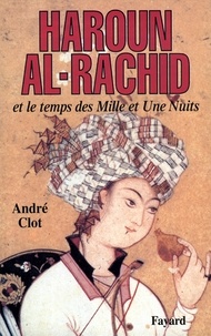 André Clot - Haroun al-Rachid - Et le temps des Mille et Une Nuits.