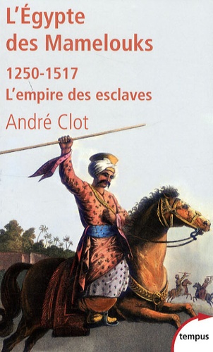 André Clot - L'Egypte des Mamelouks - L'empire des esclaves 1250-1517.