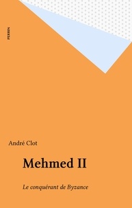 André Clot - Mehmed Ii. Le Conquerant De Bysance, 1432-1481.