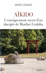 André Cognard - Aïkido - L'enseignement secret d'un disciple de Morihei Ueshiba.