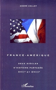 André Collet - France-Amérique - Deux siècles d'histoire partagée XVIIe-XVIIIe siècle.