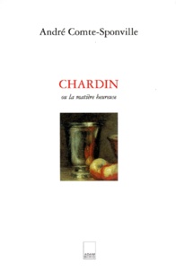 André Comte-Sponville - Chardin ou La matière heureuse.