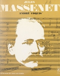 André Coquis et Jean Roire - Jules Massenet - L'homme et son œuvre.