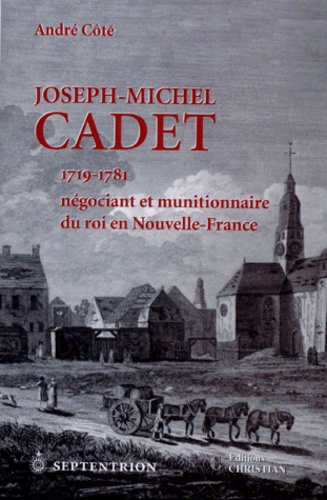 André Cote - Joseph-Michel Cadet 1719-1781. Negociant Et Munitionnaire Du Roi En Nouvelle-France.