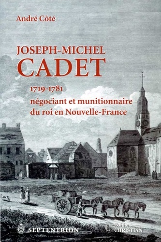 André Cote - Joseph-Michel Cadet - 1719-1781, négociant et munitionnaire du roi en Nouvelle-France.