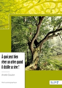 André Coulon - A quoi peut bien rêver un arbre quand il distille sa sève ?.