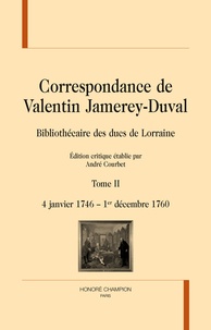 André Courbet - Correspondance de Valentin Jamerey-Duval, Bibliothécaire des ducs de Lorraine - Tome 2, 4 janvier 1746 - 1er décembre 1760.