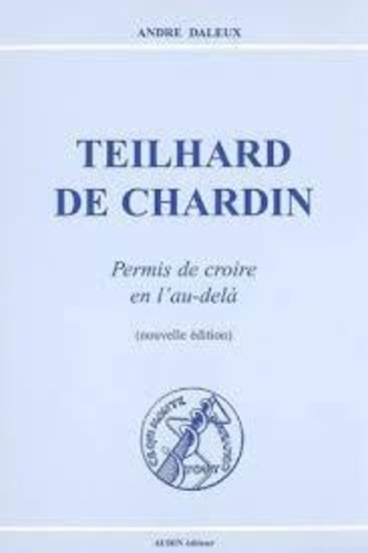 André Daleux - Teilhard de Chardin - Permis de croire an l'au-delà.