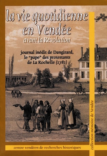 André Dangirard - La vie quotidienne en Vendée avant la Révolution - Journal inédit de Dangirard, le "pape" des protestants de La Rochelle (1781).