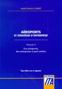André-Daniel Carre - Aéroports et stratégie d'entreprise - Tome 1, Les aéroports, des entreprises à part entière.
