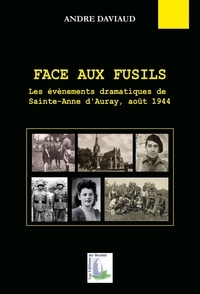 André Daviaud - Face aux fusils - Les événements dramatiques de Sainte-Anne d'Auray, août 1944.