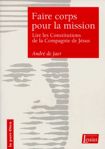 André De Jaer - Faire Corps Pour La Mission. Une Lecture Sapientielle Des Constitutions De La Compagnie De Jesus.