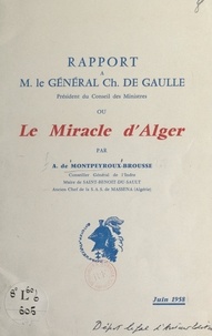 André de Montpeyroux-Brousse - Rapport à M. le Général Ch. de Gaulle, président du Conseil des ministres - Ou Le miracle d'Alger.