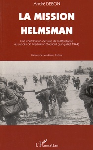 André Debon - La mission Helmsman - Une contribution décisive de la Résistance au succès de l'opération Overlord (juin-juillet 1944).