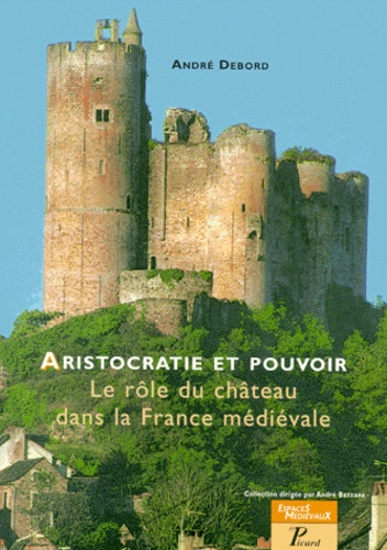 André Debord - Aristocratie Et Pouvoir. Le Role Du Chateau Dans La France Medievale.