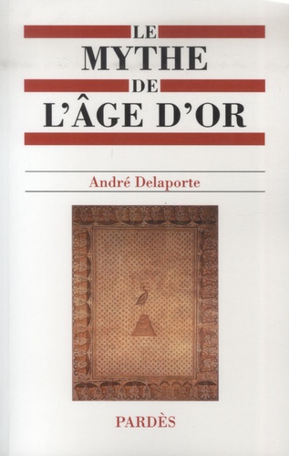 André Delaporte - Le mythe de l'âge d'or - Estats, Histoire(s) et Géographie(s) de l'âge d'or.