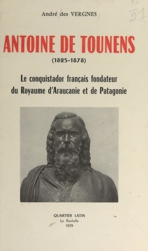 Antoine de Tounens, 1825-1878. Le Conquistador français, fondateur du royaume d'Araucanie et de Patagonie