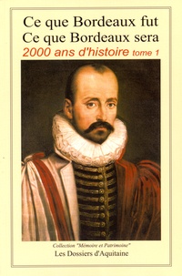 André Desforges - Ce que Bordeaux fut, ce que Bordeaux sera - 2000 ans d'histoire Tome 1, De l'aube d'une nation celte à la chute du Second Empire.